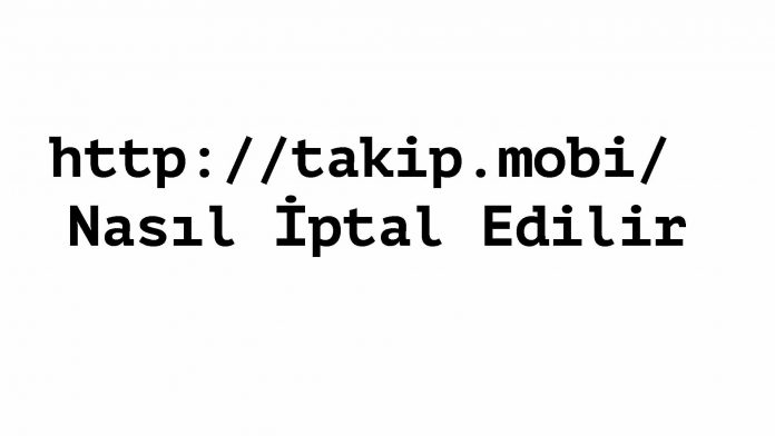 Takip Mobi Nasıl İptal Edilir